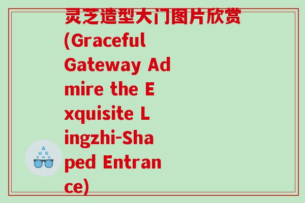 灵芝造型大门图片欣赏(Graceful Gateway Admire the Exquisite Lingzhi-Shaped Entrance)