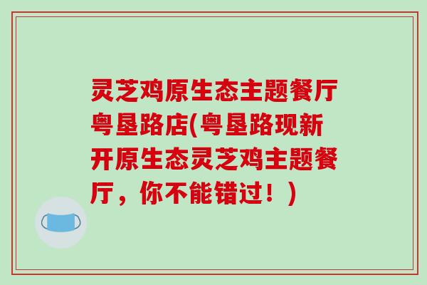 灵芝鸡原生态主题餐厅粤垦路店(粤垦路现新开原生态灵芝鸡主题餐厅，你不能错过！)