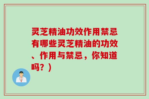 灵芝精油功效作用禁忌有哪些灵芝精油的功效、作用与禁忌，你知道吗？)