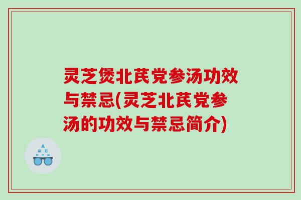灵芝煲北芪党参汤功效与禁忌(灵芝北芪党参汤的功效与禁忌简介)