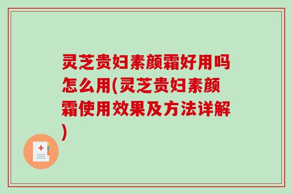 灵芝贵妇素颜霜好用吗怎么用(灵芝贵妇素颜霜使用效果及方法详解)