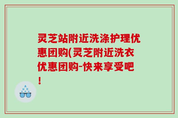 灵芝站附近洗涤护理优惠团购(灵芝附近洗衣优惠团购-快来享受吧！
