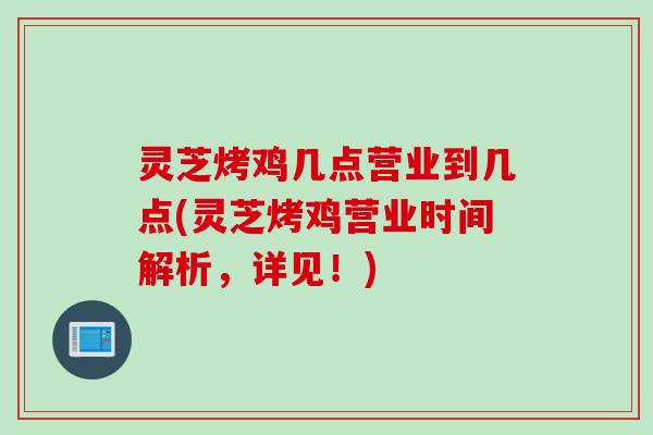 灵芝烤鸡几点营业到几点(灵芝烤鸡营业时间解析，详见！)