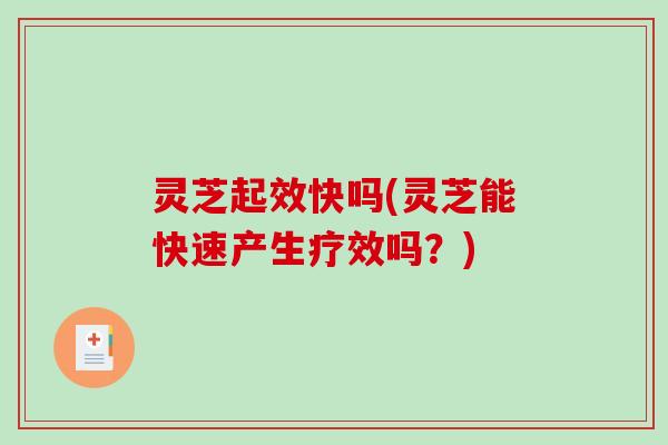 灵芝起效快吗(灵芝能快速产生疗效吗？)