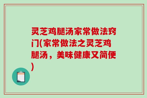灵芝鸡腿汤家常做法窍门(家常做法之灵芝鸡腿汤，美味健康又简便)
