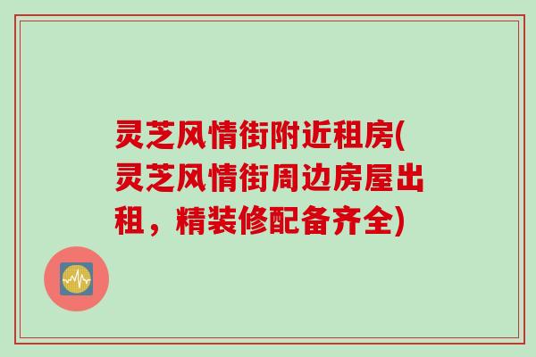 灵芝风情街附近租房(灵芝风情街周边房屋出租，精装修配备齐全)