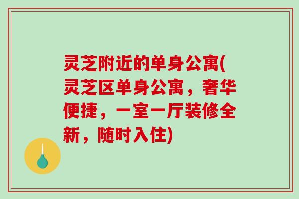 灵芝附近的单身公寓(灵芝区单身公寓，奢华便捷，一室一厅装修全新，随时入住)