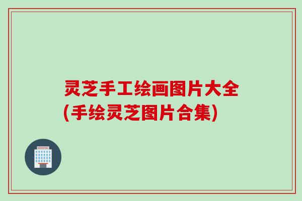灵芝手工绘画图片大全(手绘灵芝图片合集)