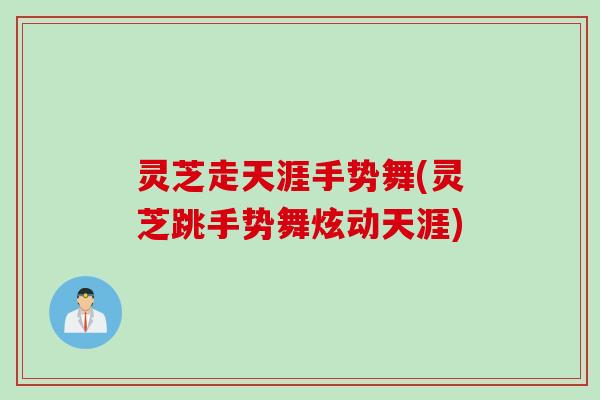 灵芝走天涯手势舞(灵芝跳手势舞炫动天涯)