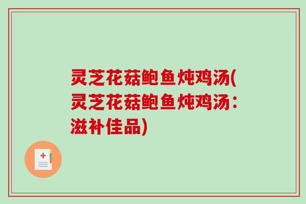 灵芝花菇鲍鱼炖鸡汤(灵芝花菇鲍鱼炖鸡汤：滋补佳品)