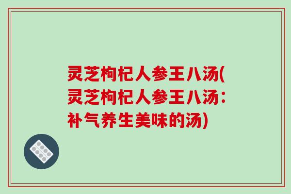 灵芝枸杞人参王八汤(灵芝枸杞人参王八汤：补气养生美味的汤)
