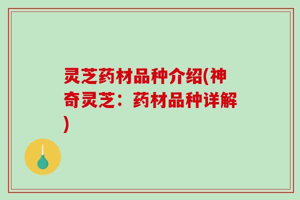灵芝药材品种介绍(神奇灵芝：药材品种详解)