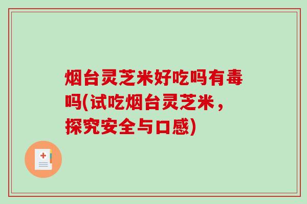 烟台灵芝米好吃吗有毒吗(试吃烟台灵芝米，探究安全与口感)