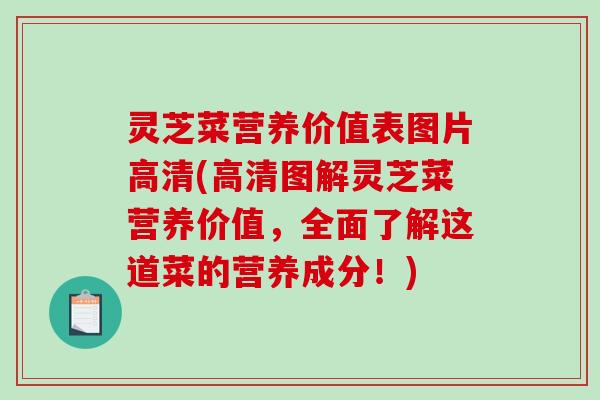 灵芝菜营养价值表图片高清(高清图解灵芝菜营养价值,全面了解这道菜的营养成分!) 灵芝菜营养价值表图片高清(高清图解灵芝菜营养价值,全面了解这道菜的营养成分!)