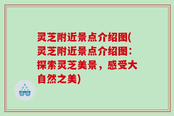 灵芝附近景点介绍图(灵芝附近景点介绍图：探索灵芝美景，感受大自然之美)