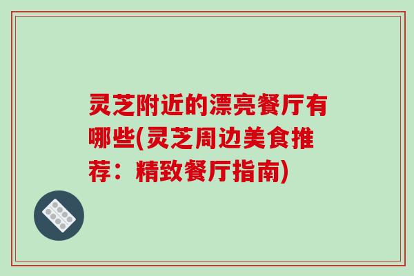 灵芝附近的漂亮餐厅有哪些(灵芝周边美食推荐：精致餐厅指南)