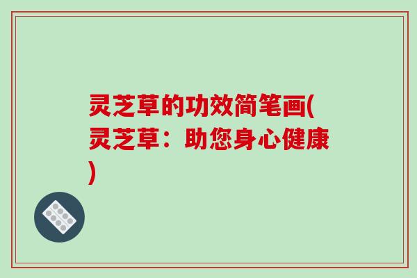 灵芝草的功效简笔画(灵芝草：助您身心健康)