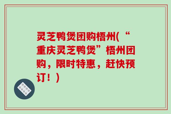 灵芝鸭煲团购梧州(“重庆灵芝鸭煲”梧州团购，限时特惠，赶快预订！)