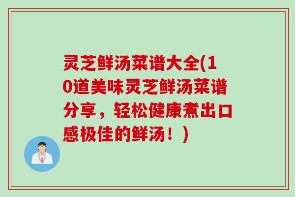 灵芝鲜汤菜谱大全(10道美味灵芝鲜汤菜谱分享，轻松健康煮出口感极佳的鲜汤！)