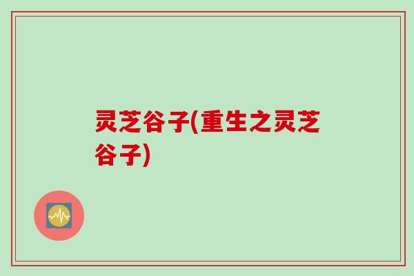 灵芝谷子(重生之灵芝谷子)