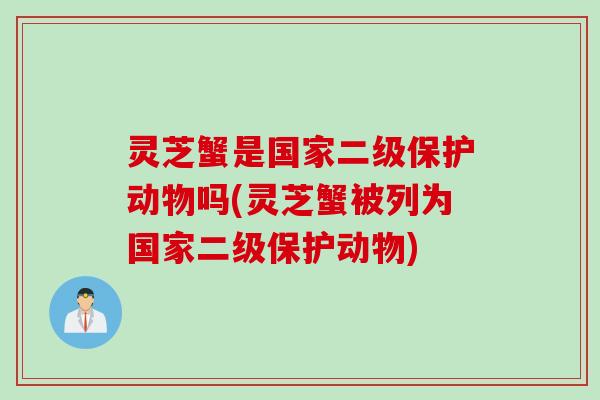 灵芝蟹是国家二级保护动物吗(灵芝蟹被列为国家二级保护动物)