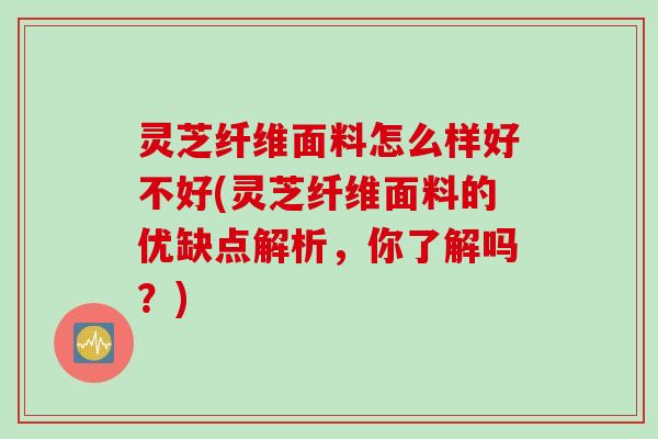 灵芝纤维面料怎么样好不好(灵芝纤维面料的优缺点解析，你了解吗？)