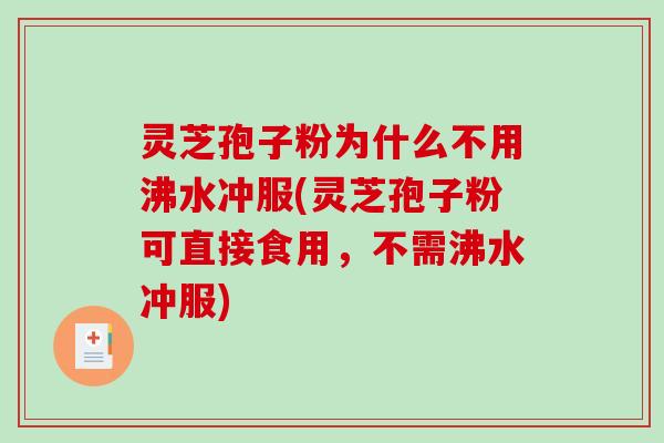 灵芝孢子粉为什么不用沸水冲服(灵芝孢子粉可直接食用，不需沸水冲服)