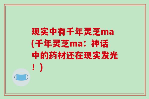 现实中有千年灵芝ma(千年灵芝ma：神话中的药材还在现实发光！)
