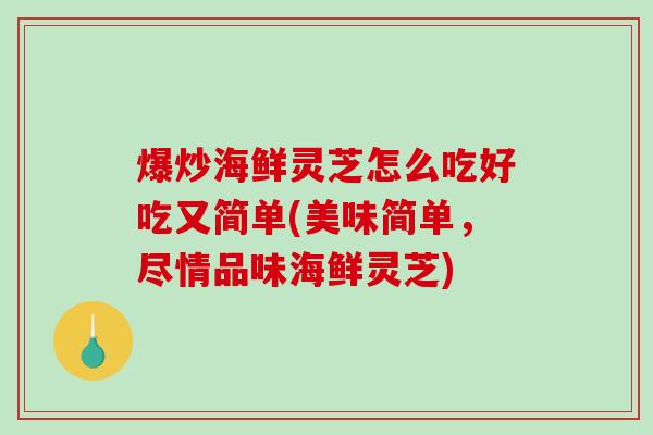 爆炒海鲜灵芝怎么吃好吃又简单(美味简单，尽情品味海鲜灵芝)