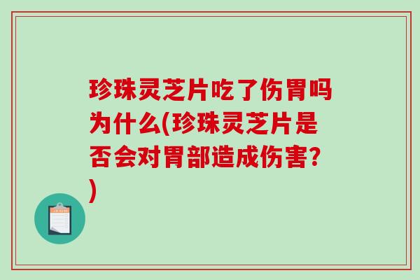 珍珠灵芝片吃了伤胃吗为什么(珍珠灵芝片是否会对胃部造成伤害？)