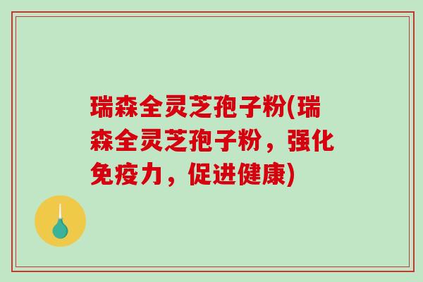 瑞森全灵芝孢子粉(瑞森全灵芝孢子粉，强化免疫力，促进健康)