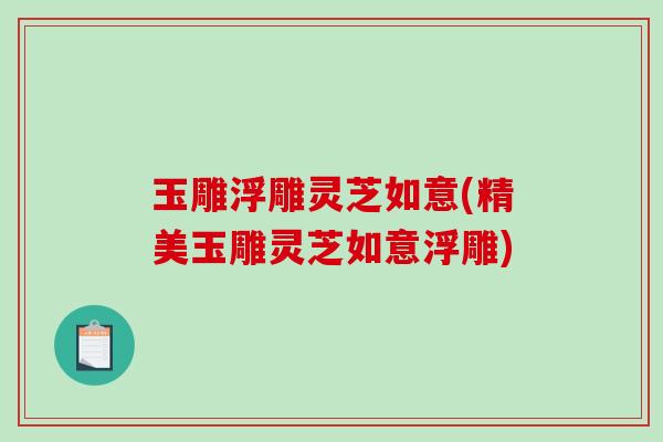 玉雕浮雕灵芝如意(精美玉雕灵芝如意浮雕)