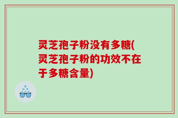 灵芝孢子粉没有多糖(灵芝孢子粉的功效不在于多糖含量)
