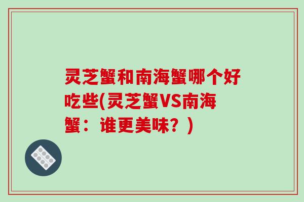 灵芝蟹和南海蟹哪个好吃些(灵芝蟹VS南海蟹：谁更美味？)