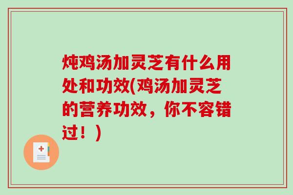 炖鸡汤加灵芝有什么用处和功效(鸡汤加灵芝的营养功效，你不容错过！)