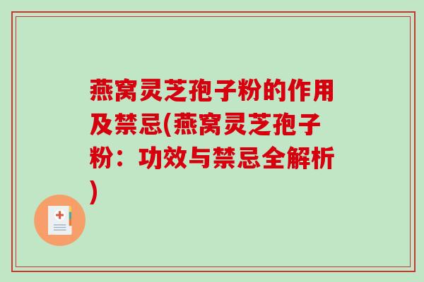 燕窝灵芝孢子粉的作用及禁忌(燕窝灵芝孢子粉：功效与禁忌全解析)