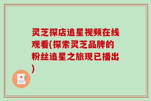 灵芝探店追星视频在线观看(探索灵芝品牌的粉丝追星之旅现已播出)