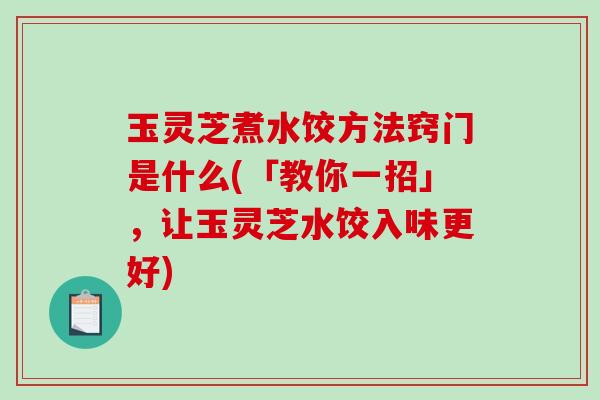 玉灵芝煮水饺方法窍门是什么(「教你一招」，让玉灵芝水饺入味更好)