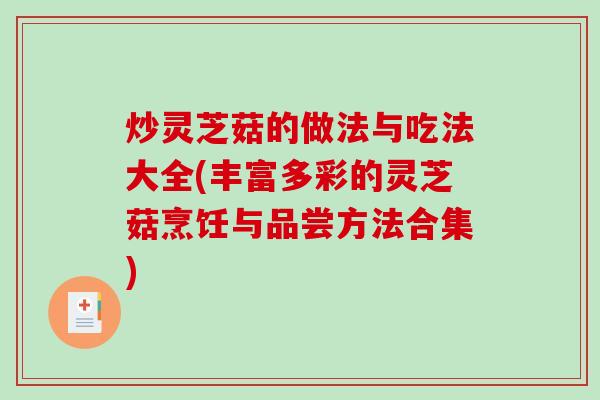 炒灵芝菇的做法与吃法大全(丰富多彩的灵芝菇烹饪与品尝方法合集)