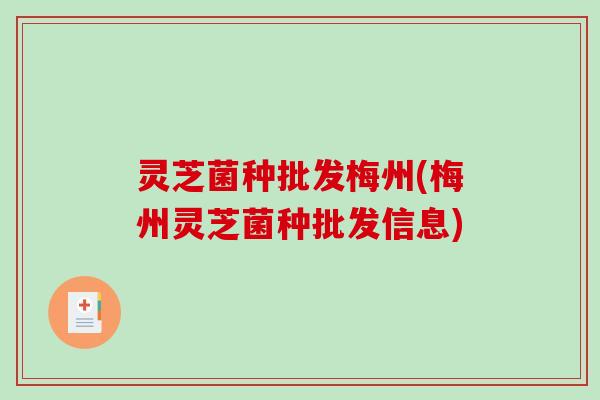 灵芝菌种批发梅州(梅州灵芝菌种批发信息)