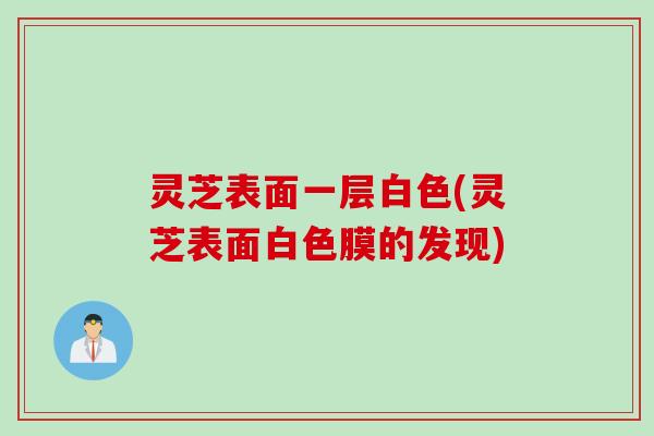 灵芝表面一层白色(灵芝表面白色膜的发现)