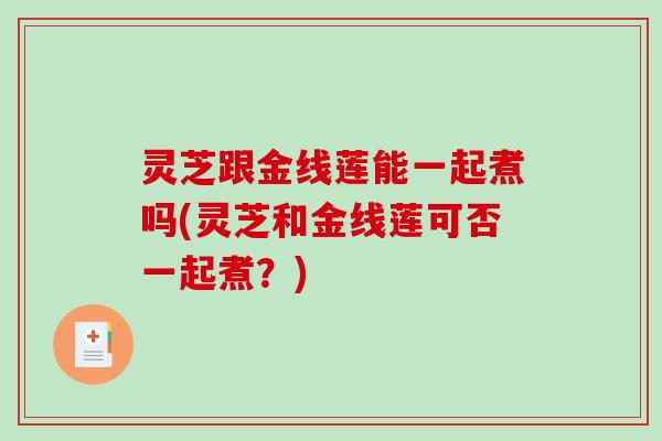 灵芝跟金线莲能一起煮吗(灵芝和金线莲可否一起煮？)
