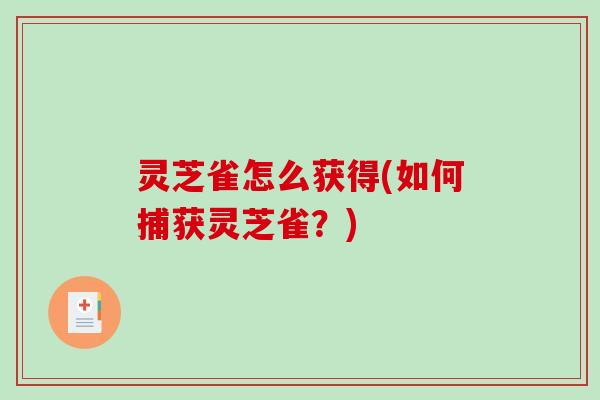 灵芝雀怎么获得(如何捕获灵芝雀？)