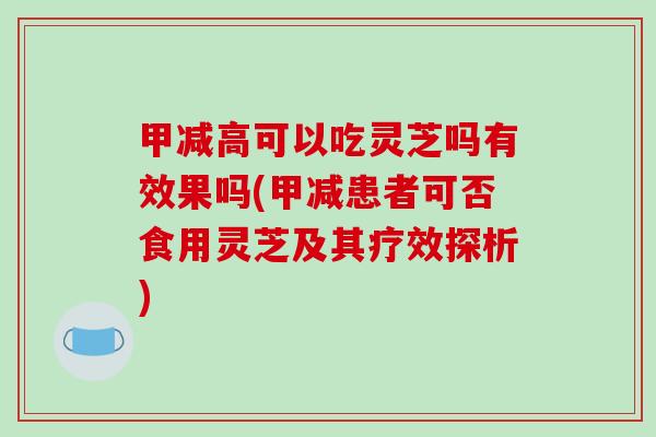 甲减高可以吃灵芝吗有效果吗(甲减患者可否食用灵芝及其疗效探析)