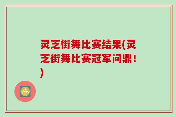 灵芝街舞比赛结果(灵芝街舞比赛冠军问鼎！)