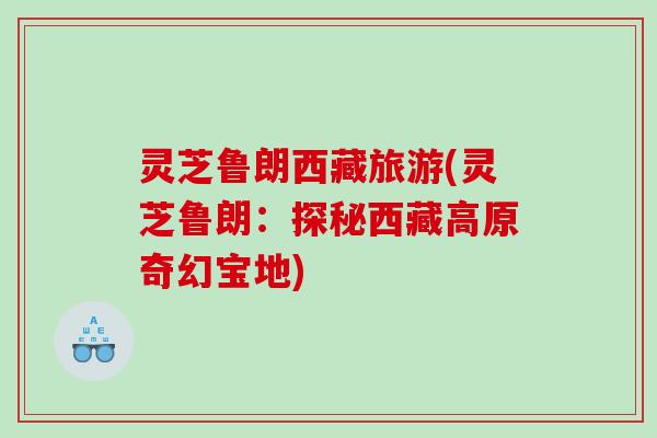 灵芝鲁朗西藏旅游(灵芝鲁朗：探秘西藏高原奇幻宝地)