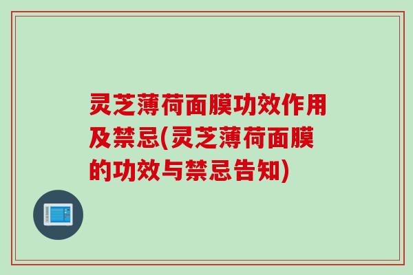 灵芝薄荷面膜功效作用及禁忌(灵芝薄荷面膜的功效与禁忌告知)