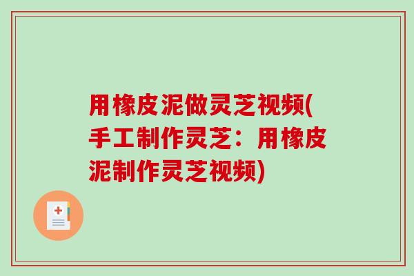 用橡皮泥做灵芝视频(手工制作灵芝：用橡皮泥制作灵芝视频)