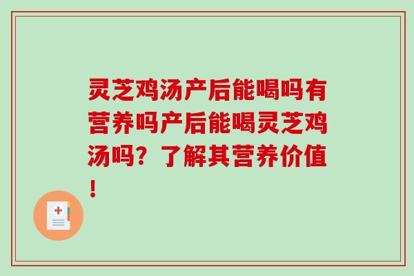 灵芝鸡汤产后能喝吗有营养吗产后能喝灵芝鸡汤吗？了解其营养价值！