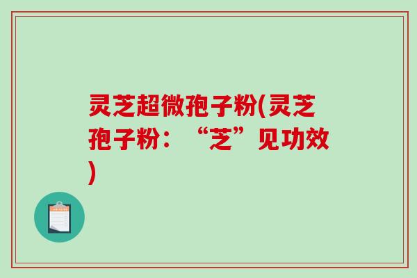 灵芝超微孢子粉(灵芝孢子粉：“芝”见功效)